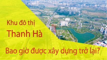  Khu đô thị Thanh Hà Mường Thanh bao giờ mới được xây dựng trở lại ?
